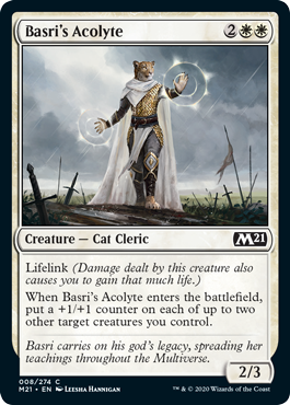 Basri's Acolyte
 Lifelink (Damage dealt by this creature also causes you to gain that much life.)
When Basri's Acolyte enters the battlefield, put a +1/+1 counter on each of up to two other target creatures you control.